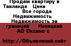 Продам квартиру в Таиланде › Цена ­ 3 500 000 - Все города Недвижимость » Недвижимость за границей   . Ненецкий АО,Оксино с.
